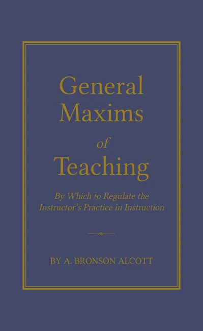 General Maxims of Teaching: By Which to Regulate the Instructor's Practice in Instruction - Hardcover
