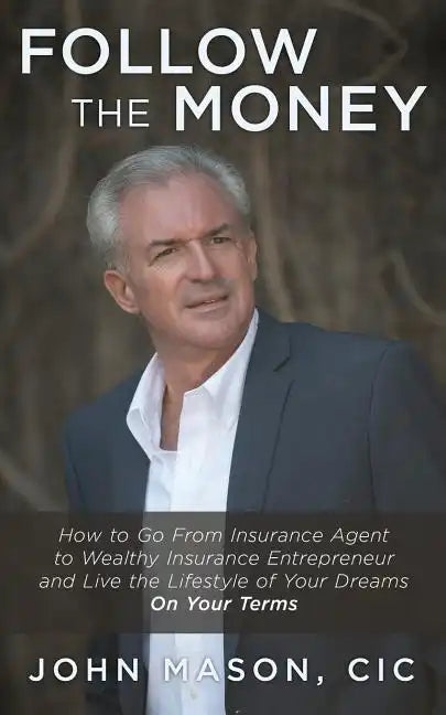 Follow The Money: How to Go From Insurance Agent to Wealthy Insurance Entrepreneur and Live the Lifestyle of Your Dreams On Your Terms - Paperback