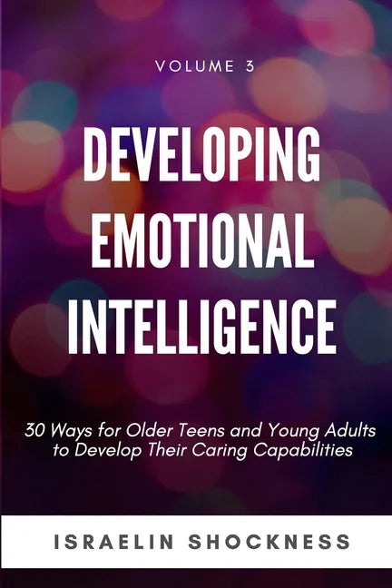 Developing Emotional Intelligence: 30 Ways for Teens and Young Adults to Develop Their Caring Capabilities - Paperback