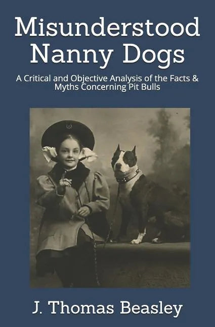 Misunderstood Nanny Dogs: A Critical and Objective Analysis of the Facts & Myths Concerning Pit Bulls - Paperback