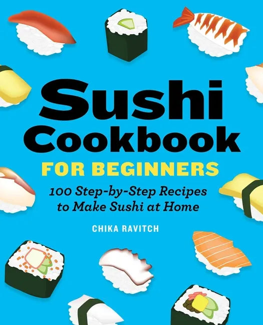 Sushi Cookbook for Beginners: 100 Step-By-Step Recipes to Make Sushi at Home - Paperback