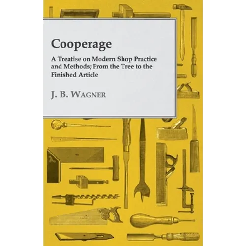 Cooperage; A Treatise on Modern Shop Practice and Methods; From the Tree to the Finished Article - Hardcover