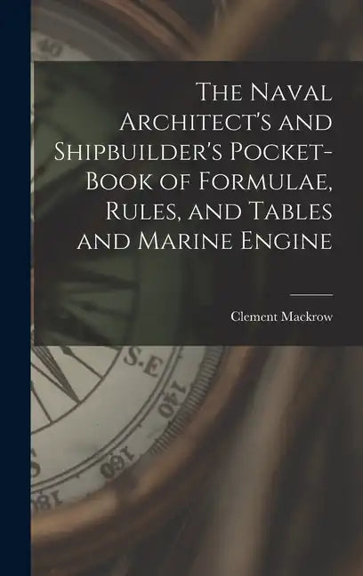 The Naval Architect's and Shipbuilder's Pocket-book of Formulae, Rules, and Tables and Marine Engine - Hardcover