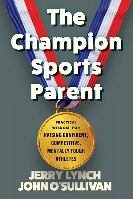 The Champion Sports Parent: Practical Wisdom for Raising Confident, Competitive, Mentally Tough Athletes - Paperback