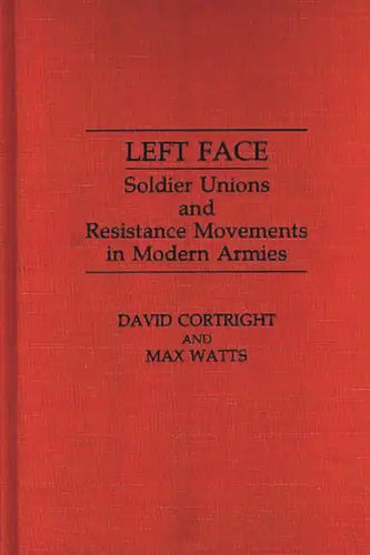 Left Face: Soldier Unions and Resistance Movements in Modern Armies - Hardcover