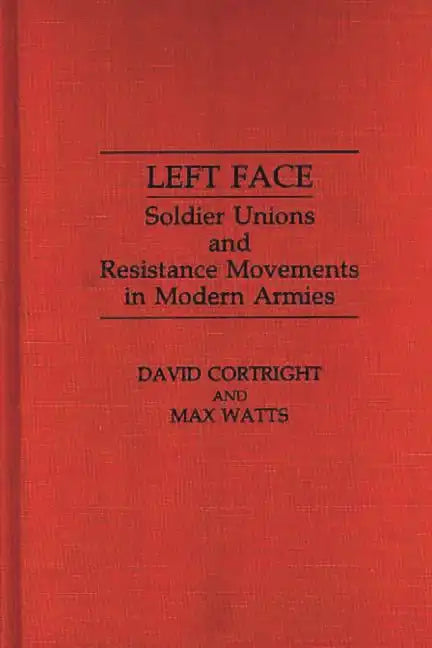 Left Face: Soldier Unions and Resistance Movements in Modern Armies - Hardcover