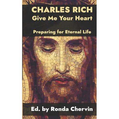 Charles Rich: Give Me Your Heart--Preparing for Eternal Life - Paperback