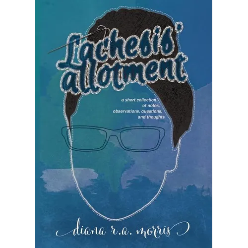 Lachesis' Allotment: A Short Collection of Notes, Observations, Questions, and Thoughts - Paperback