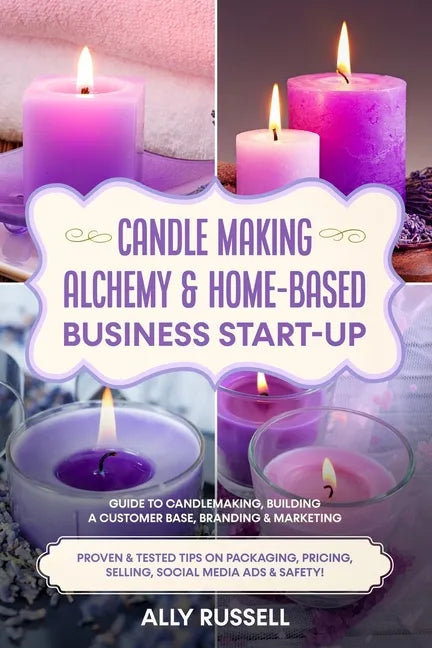 Candle Making Alchemy & Home-Based Business Start-up: Guide to Candlemaking, Building a Customer Base, Branding & Marketing Proven & tested Tips on Pa - Paperback