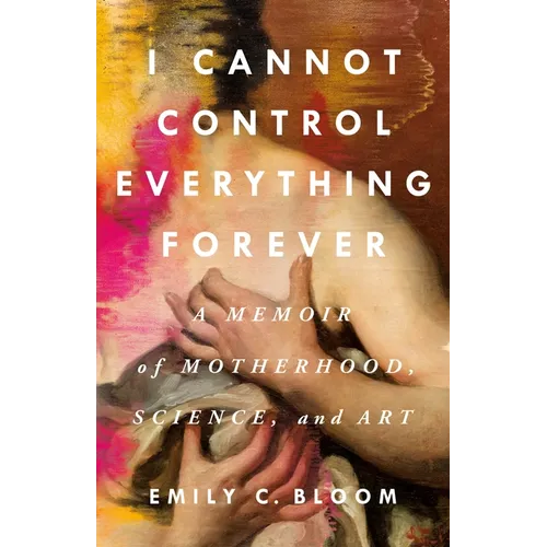 I Cannot Control Everything Forever: A Memoir of Motherhood, Science, and Art - Hardcover