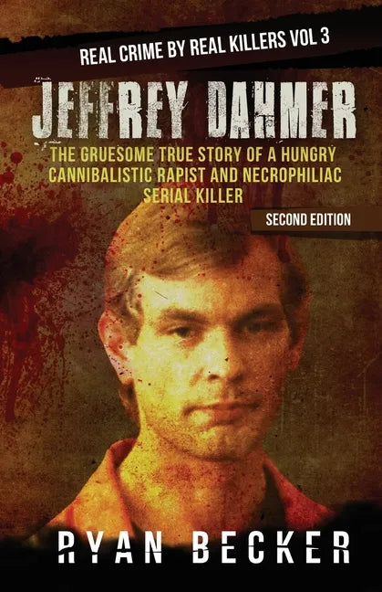 Jeffrey Dahmer: The Gruesome True Story of a Hungry Cannibalistic Rapist and Necrophiliac Serial Killer - Paperback