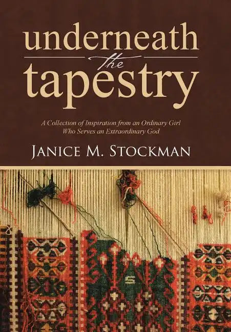 Underneath the Tapestry: A Collection of Inspiration from an Ordinary Girl Who Serves an Extraordinary God - Hardcover
