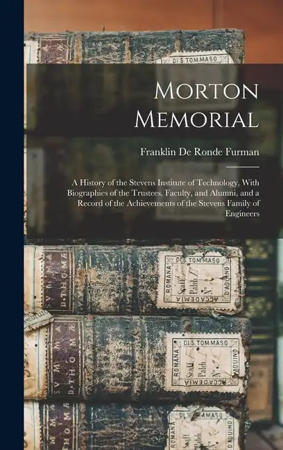Morton Memorial; a History of the Stevens Institute of Technology, With Biographies of the Trustees, Faculty, and Alumni, and a Record of the Achievem - Hardcover