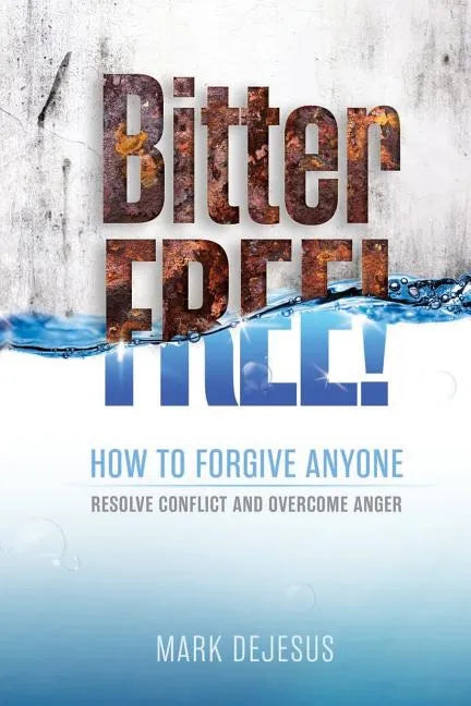 Bitter Free!: How to Forgive Anyone, Resolve Conflict and Overcome Anger - Paperback