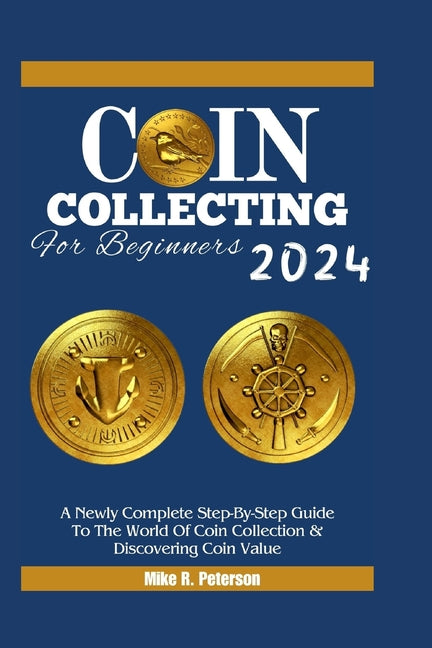 COIN COLLECTING For Beginners 2024: A Newly Complete Step-By-Step Guide To The World Of Coin Collection & Discovering Coin Value - Paperback