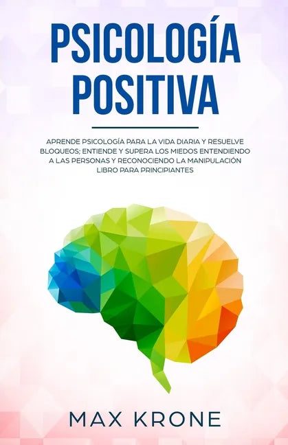 Psicología positiva: Aprende psicología para la vida diaria y resuelve bloqueos; Entiende y supera los miedos entendiendo a las personas y - Paperback