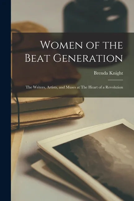 Women of the Beat Generation: The Writers, Artists, and Muses at The Heart of a Revolution - Paperback