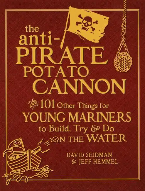 The Anti-Pirate Potato Cannon: And 101 Other Things for Young Mariners to Build, Try, and Do on the Water - Hardcover