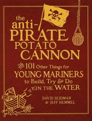 The Anti-Pirate Potato Cannon: And 101 Other Things for Young Mariners to Build, Try, and Do on the Water - Hardcover