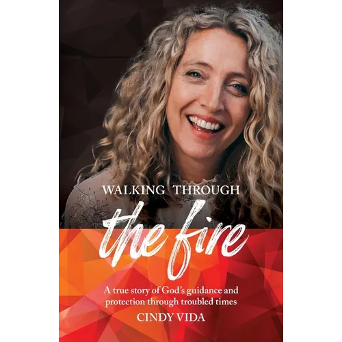 Walking Through the Fire: A true story of God's guidance and protection through troubled times - Paperback