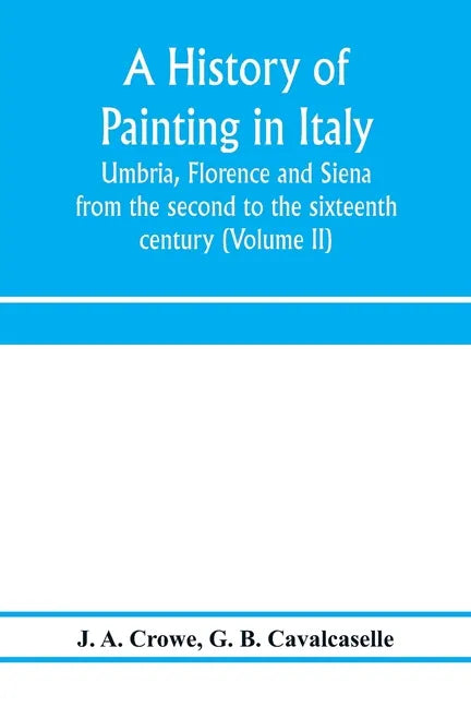 A history of painting in Italy: Umbria, Florence and Siena: from the second to the sixteenth century (Volume II) - Paperback