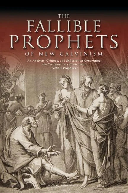 The Fallible Prophets of New Calvinism: An Analysis, Critique, and Exhortation Concerning the Contemporary Doctrine of Fallible Prophecy - Paperback