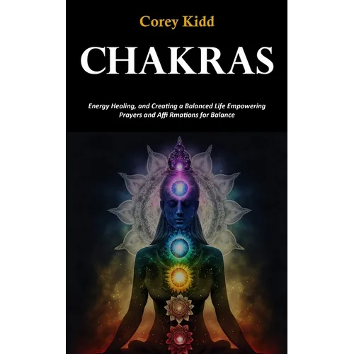 Chakras: Energy Healing, and Creating a Balanced Life Empowering Prayers and Affi Rmations for Balance - Paperback