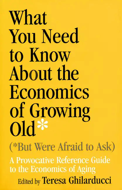 What You Need to Know about the Economics of Growing Old (But Were Afraid to Ask): A Provocative Reference Guide to the Economics of Aging - Paperback