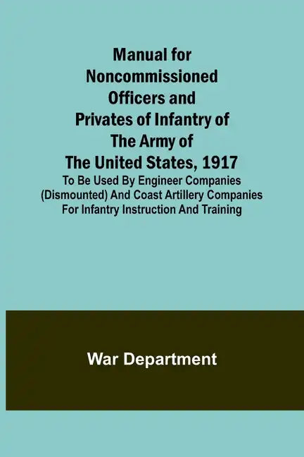 Manual for Noncommissioned Officers and Privates of Infantry of the Army of the United States, 1917; To be used by Engineer companies (dismounted) and - Paperback
