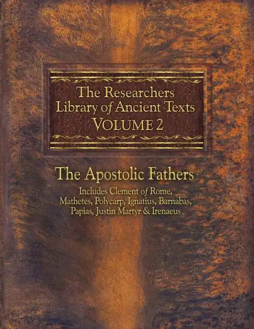 The Researchers Library of Ancient Texts, Volume 2: The Apostolic Fathers Includes Clement of Rome, Mathetes, Polycarp, Ignatius, Barnabas, Papias, Ju - Paperback