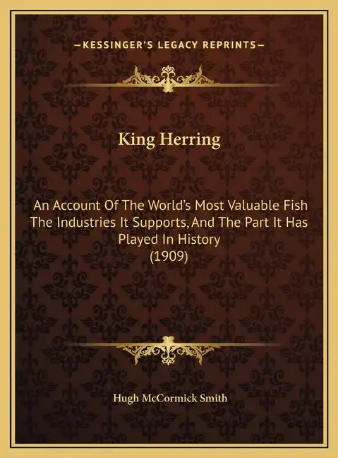 King Herring: An Account Of The World's Most Valuable Fish The Industries It Supports, And The Part It Has Played In History (1909) - Hardcover