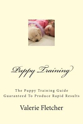 Puppy Training: The Puppy Training Guide Guaranteed To Produce Rapid Results - Paperback