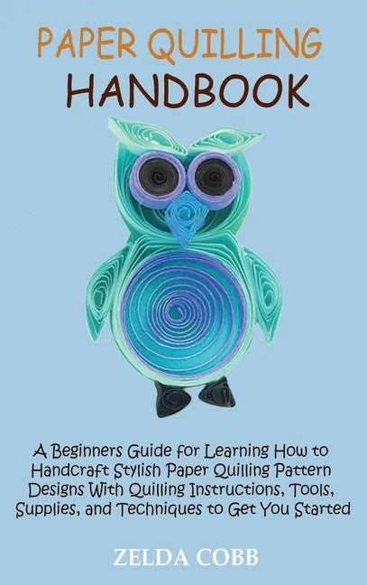 Paper Quilling Handbook: A Beginners Guide for Learning How to Handcraft Stylish Paper Quilling Pattern Designs With Quilling Instructions, Too - Hardcover
