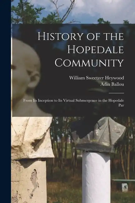 History of the Hopedale Community: From its Inception to its Virtual Submergence in the Hopedale Par - Paperback