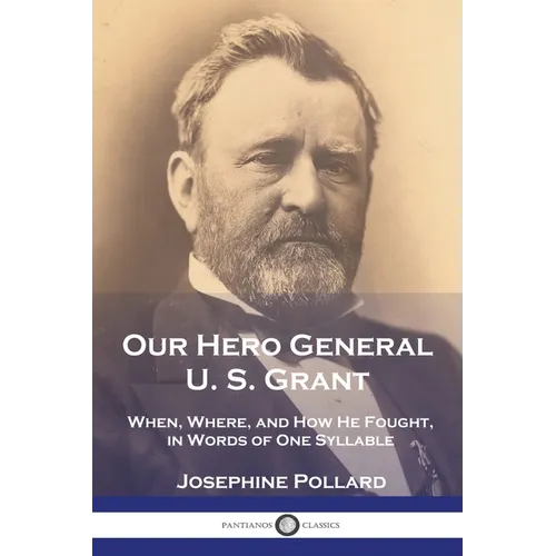 Our Hero General U. S. Grant: When, Where, and How He Fought, in Words of One Syllable - Paperback