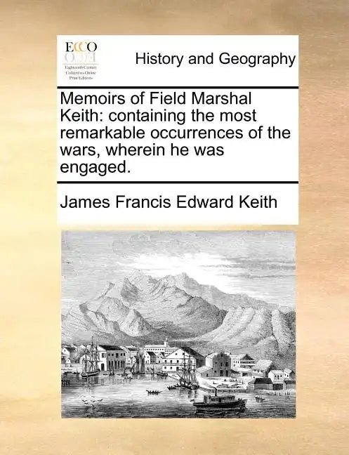 Memoirs of Field Marshal Keith: Containing the Most Remarkable Occurrences of the Wars, Wherein He Was Engaged. - Paperback
