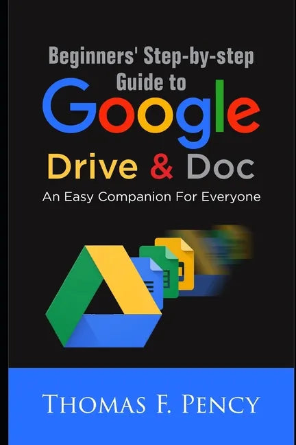 Beginners' Step-By-Step Guide to Google Drive & Doc: An Easy Companion for Everyone - Paperback