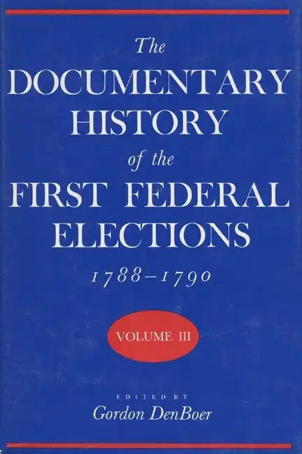 Documentary History of the First Federal Elections, 1788-1790, Volume III - Hardcover