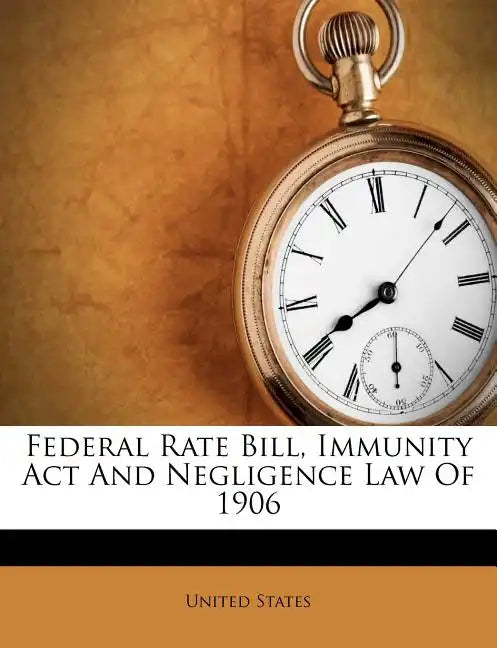Federal Rate Bill, Immunity ACT and Negligence Law of 1906 - Paperback