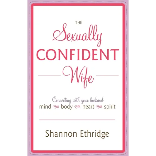 The Sexually Confident Wife: Connecting with Your Husband Mind Body Heart Spirit - Paperback