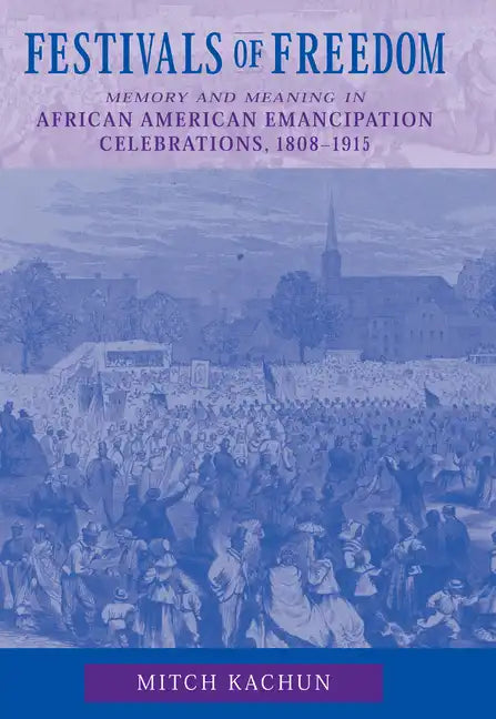 Festivals of Freedom: Memory and Meaning in African American Emancipation Celebrations, 1808-1915 - Paperback