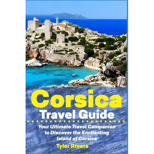 Corsica Travel Guide: Your Ultimate Travel Companion to Discover the Enchanting Island of Corsica - Paperback