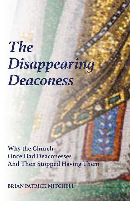 The Disappearing Deaconess: Why the Church Once Had Deaconesses and Then Stopped Having Them - Paperback