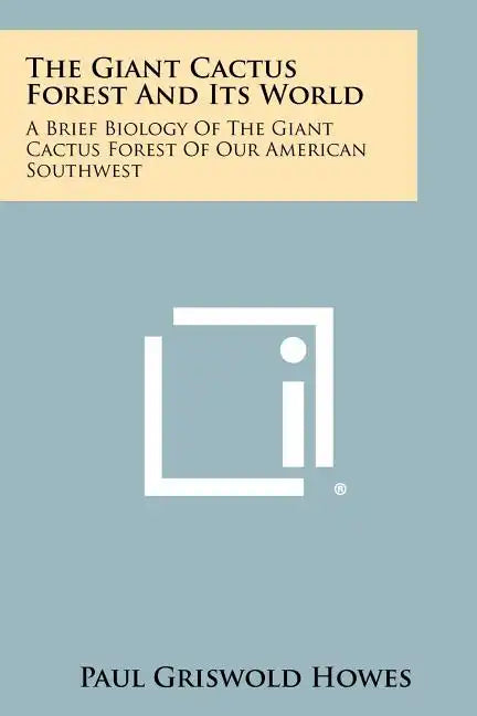 The Giant Cactus Forest and Its World: A Brief Biology of the Giant Cactus Forest of Our American Southwest - Paperback