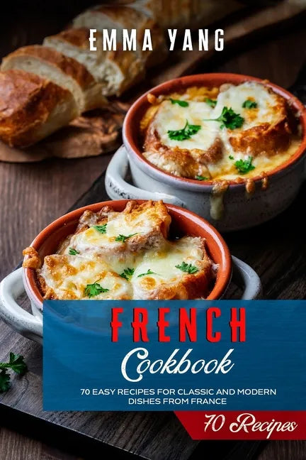 French Cookbook: 70 Easy Recipes For Classic And Modern Dishes From France - Paperback