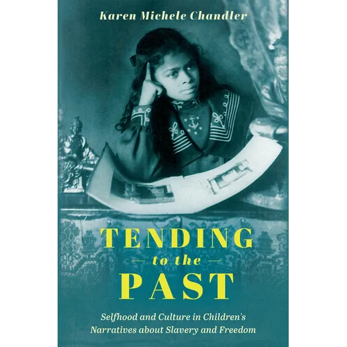 Tending to the Past: Selfhood and Culture in Children's Narratives about Slavery and Freedom - Hardcover