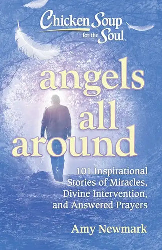 Chicken Soup for the Soul: Angels All Around: 101 Inspirational Stories of Miracles, Divine Intervention, and Answered Prayers - Paperback