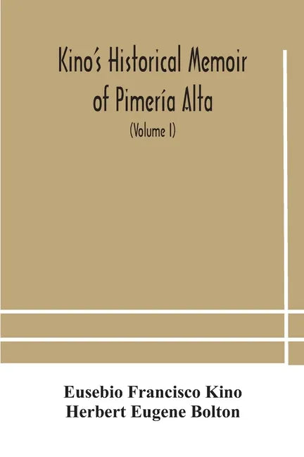 Kino's historical memoir of Pimería Alta; a contemporary account of the beginnings of California, Sonora, and Arizona (Volume I) - Paperback