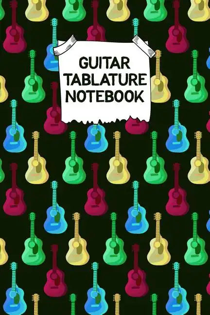 Guitar Tablature Notebook: Designed By And For Guitar Players - Great For Composition, Songwriting and Live Performance - Paperback
