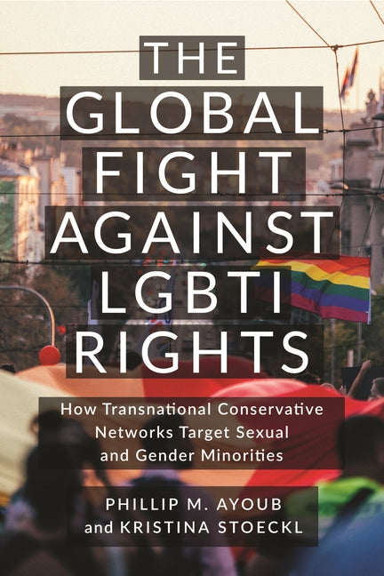 The Global Fight Against Lgbti Rights: How Transnational Conservative Networks Target Sexual and Gender Minorities - Paperback